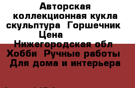 Авторская коллекционная кукла-скульптура “Горшечник“ › Цена ­ 6 000 - Нижегородская обл. Хобби. Ручные работы » Для дома и интерьера   